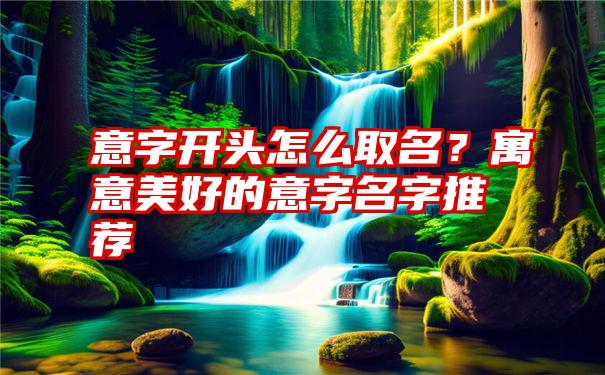 意字开头怎么取名？寓意美好的意字名字推荐