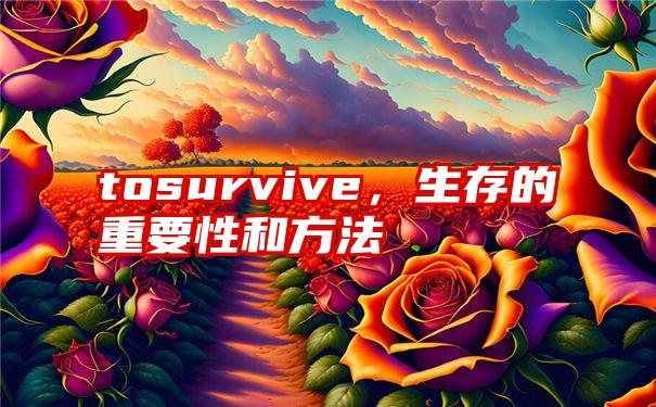 tosurvive，生存的重要性和方法