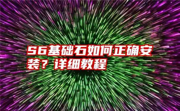 S6基础石如何正确安装？详细教程