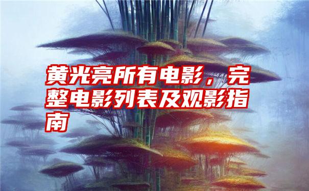 黄光亮所有电影，完整电影列表及观影指南