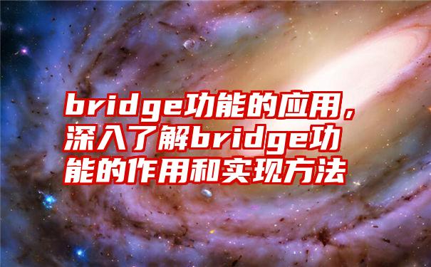 bridge功能的应用，深入了解bridge功能的作用和实现方法