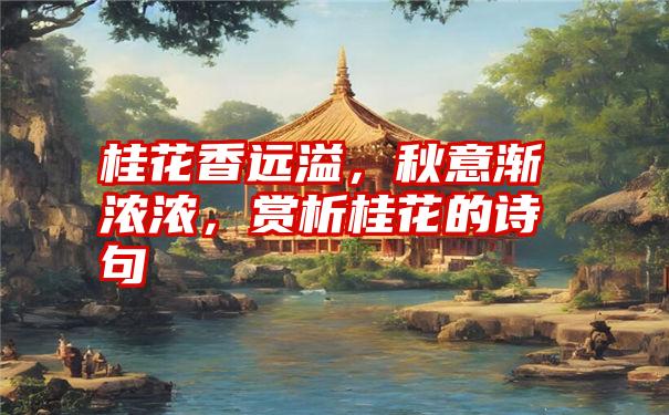 桂花香远溢，秋意渐浓浓，赏析桂花的诗句