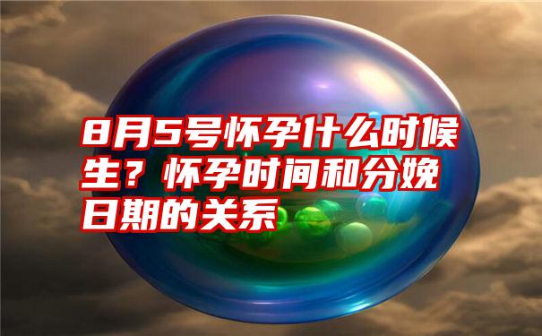 8月5号怀孕什么时候生？怀孕时间和分娩日期的关系