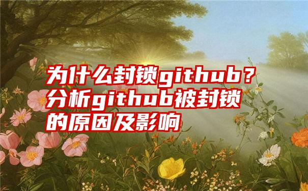 为什么封锁github？分析github被封锁的原因及影响