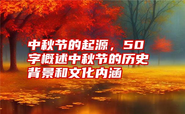 中秋节的起源，50字概述中秋节的历史背景和文化内涵