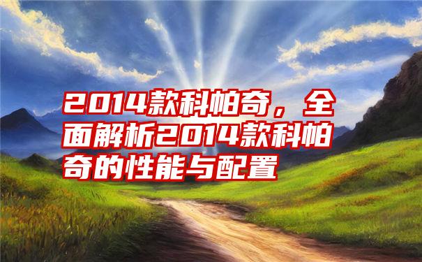 2014款科帕奇，全面解析2014款科帕奇的性能与配置