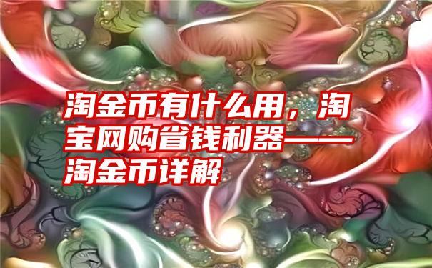 淘金币有什么用，淘宝网购省钱利器——淘金币详解