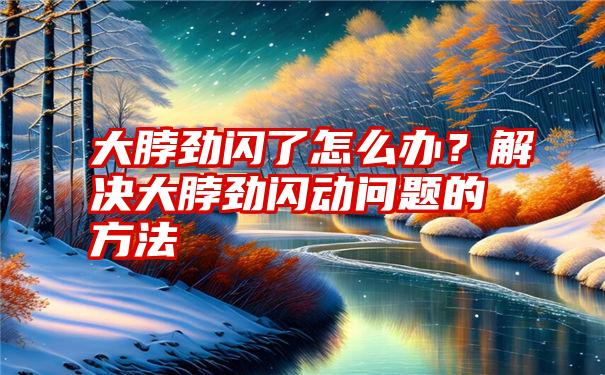 大脖劲闪了怎么办？解决大脖劲闪动问题的方法