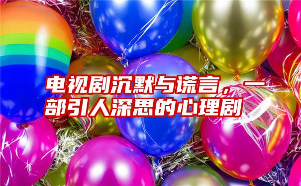 电视剧沉默与谎言,一部引人深思的心理剧