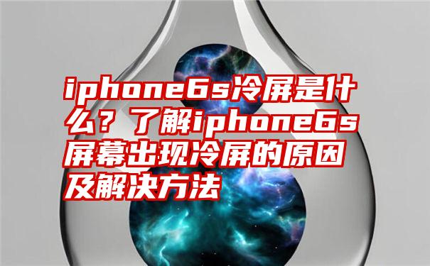 iphone6s冷屏是什么？了解iphone6s屏幕出现冷屏的原因及解决方法