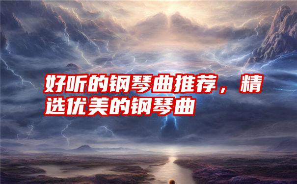 好听的钢琴曲推荐,精选优美的钢琴曲