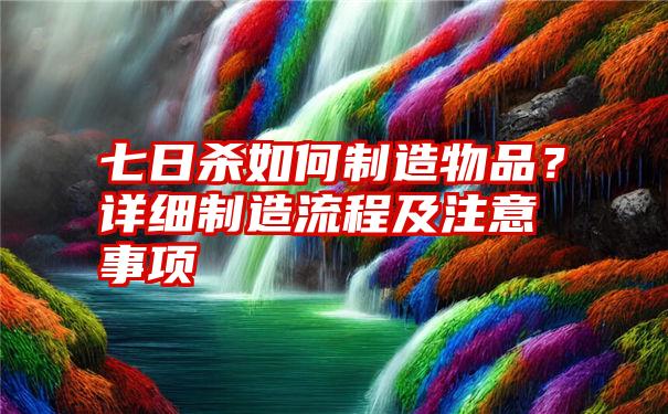 七日杀如何制造物品？详细制造流程及注意事项