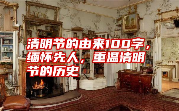 清明节的由来100字,缅怀先人,重温清明节的历史