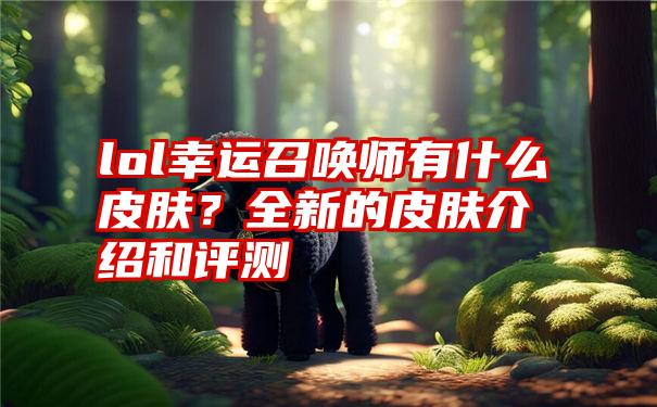 lol幸运召唤师有什么皮肤？全新的皮肤介绍和评测