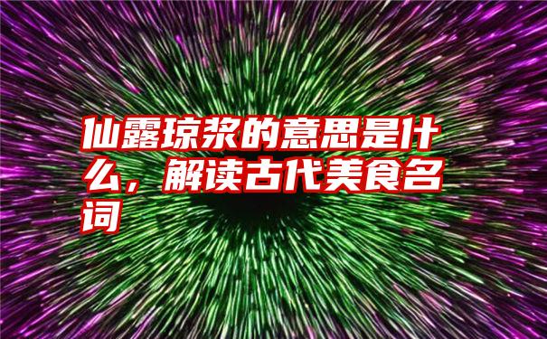 仙露琼浆的意思是什么，解读古代美食名词