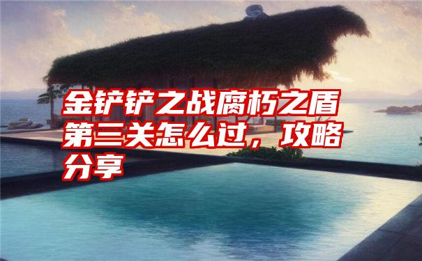 金铲铲之战腐朽之盾第三关怎么过,攻略分享