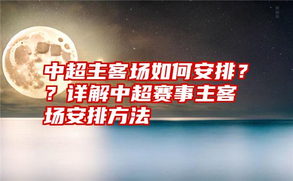 中超主客场如何安排？？详解中超赛事主客场安排方法