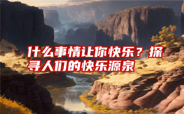 什么事情让你快乐？探寻人们的快乐源泉