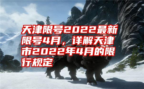 天津限号2022最新限号4月，详解天津市2022年4月的限行规定