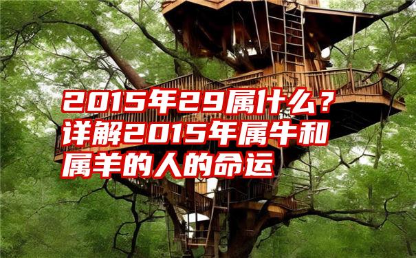 2015年29属什么？详解2015年属牛和属羊的人的命运