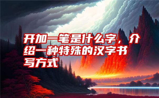 开加一笔是什么字，介绍一种特殊的汉字书写方式