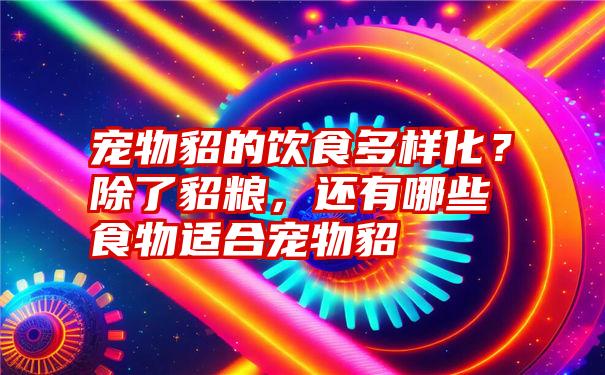 宠物貂的饮食多样化？除了貂粮，还有哪些食物适合宠物貂