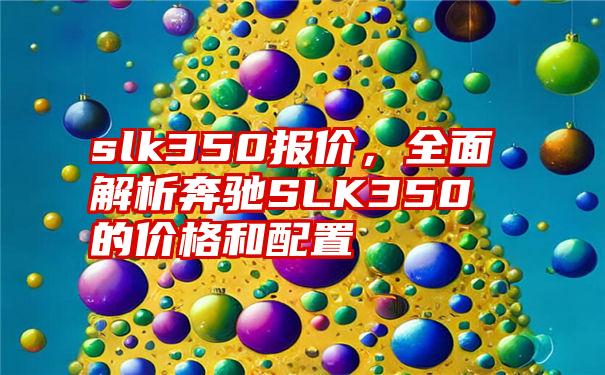 slk350报价，全面解析奔驰SLK350的价格和配置