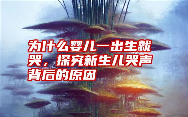 为什么婴儿一出生就哭，探究新生儿哭声背后的原因