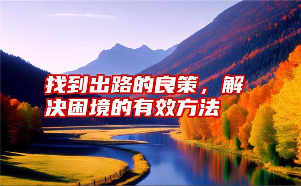 找到出路的良策,解决困境的有效方法
