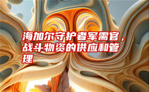 海加尔守护者军需官，战斗物资的供应和管理