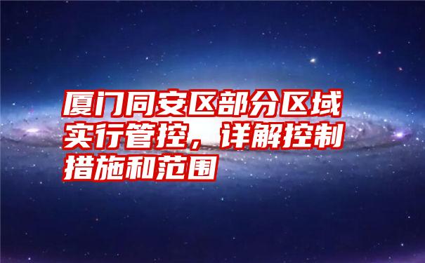 厦门同安区部分区域实行管控，详解控制措施和范围