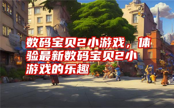 数码宝贝2小游戏,体验最新数码宝贝2小游戏的乐趣