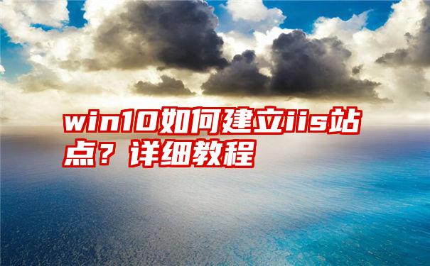 win10如何建立iis站点？详细教程