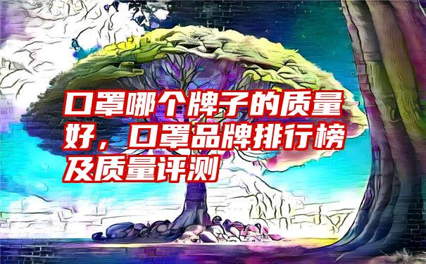 口罩哪个牌子的质量好，口罩品牌排行榜及质量评测