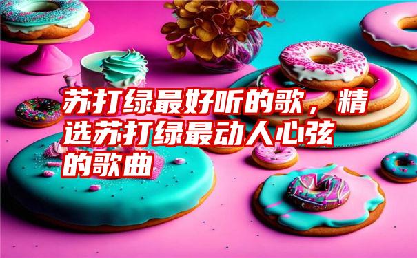 苏打绿最好听的歌,精选苏打绿最动人心弦的歌曲