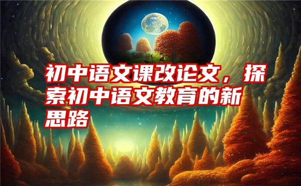 初中语文课改论文，探索初中语文教育的新思路