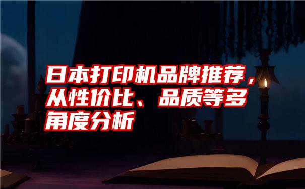 日本打印机品牌推荐，从性价比、品质等多角度分析