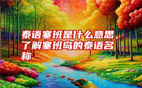 泰语塞班是什么意思，了解塞班岛的泰语名称