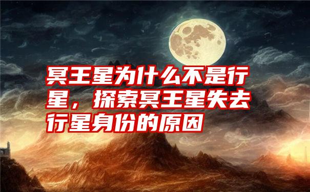 冥王星为什么不是行星,探索冥王星失去行星身份的原因