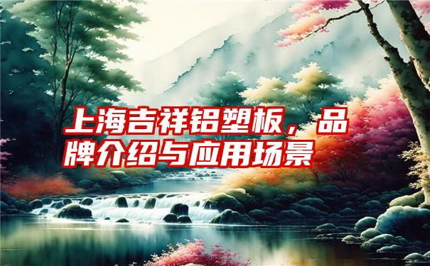 上海吉祥铝塑板,品牌介绍与应用场景