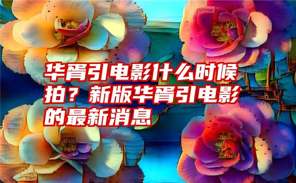 华胥引电影什么时候拍？新版华胥引电影的最新消息