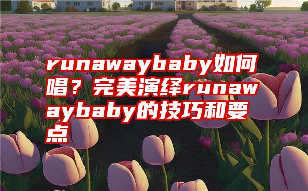 runawaybaby如何唱？完美演绎runawaybaby的技巧和要点