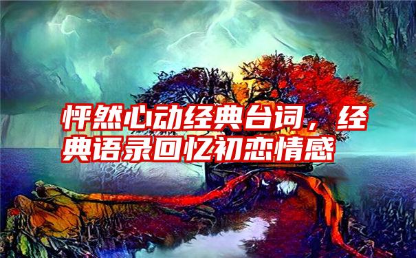 怦然心动经典台词，经典语录回忆初恋情感