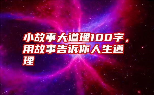 小故事大道理100字，用故事告诉你人生道理