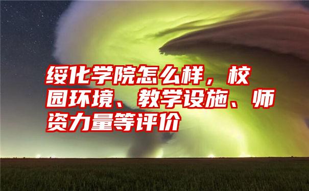 绥化学院怎么样,校园环境、教学设施、师资力量等评价