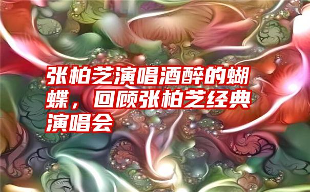 张柏芝演唱酒醉的蝴蝶，回顾张柏芝经典演唱会