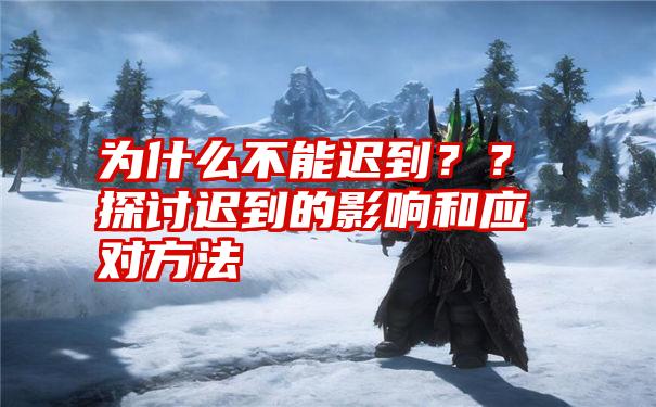 为什么不能迟到？？探讨迟到的影响和应对方法