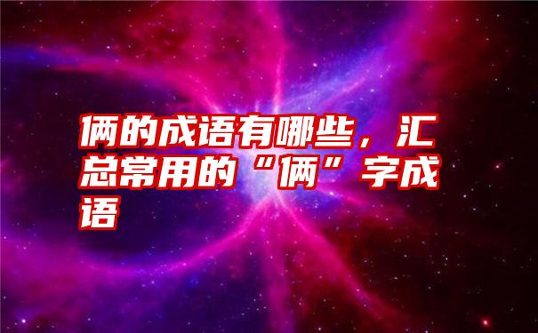 俩的成语有哪些，汇总常用的“俩”字成语