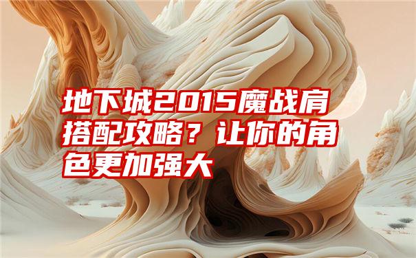 地下城2015魔战肩搭配攻略？让你的角色更加强大