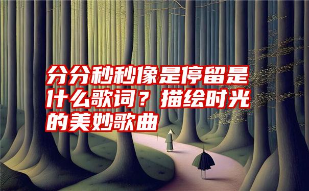 分分秒秒像是停留是什么歌词？描绘时光的美妙歌曲